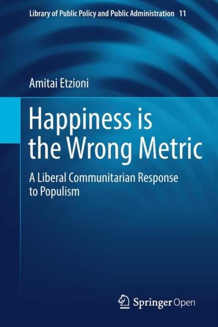 Happiness is the Wrong Metric : A Liberal Communitarian Response to Populism, Paperback / softback Book