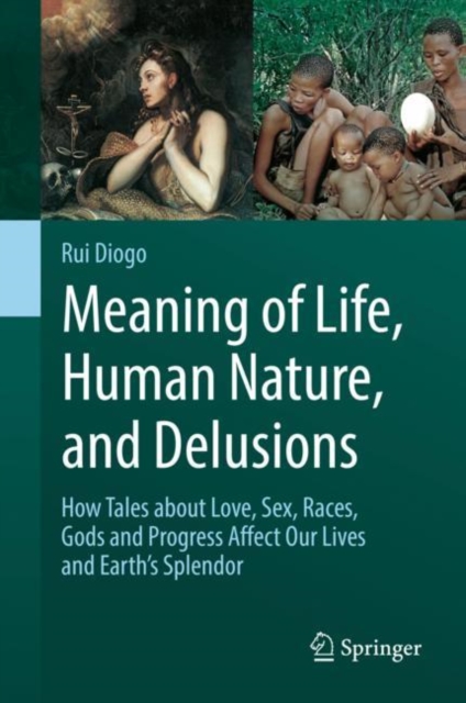Meaning of Life, Human Nature, and Delusions : How Tales about Love, Sex, Races, Gods and Progress Affect Our Lives and Earth's Splendor, EPUB eBook