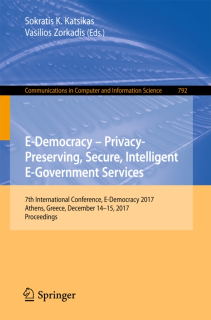 E-Democracy - Privacy-Preserving, Secure, Intelligent E-Government Services : 7th International Conference, E-Democracy 2017, Athens, Greece, December 14-15, 2017, Proceedings, EPUB eBook