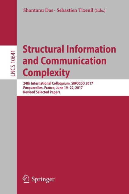 Structural Information and Communication Complexity : 24th International Colloquium, SIROCCO 2017, Porquerolles, France, June 19-22, 2017, Revised Selected Papers, Paperback / softback Book