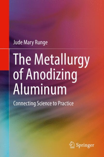 The Metallurgy of Anodizing Aluminum : Connecting Science to Practice, Hardback Book