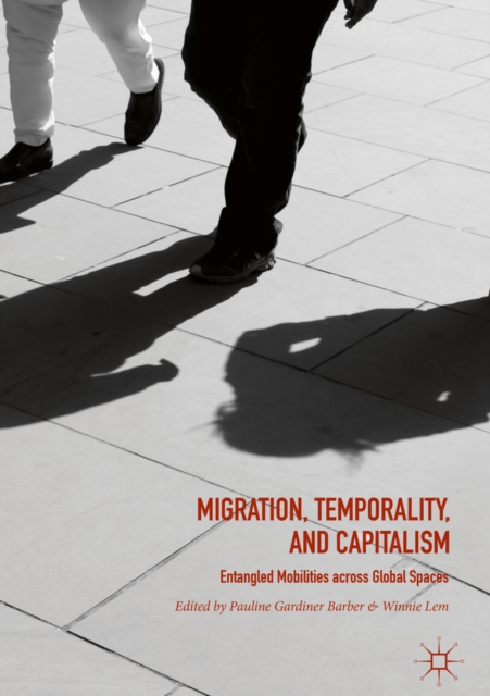 Migration, Temporality, and Capitalism : Entangled Mobilities across Global Spaces, EPUB eBook