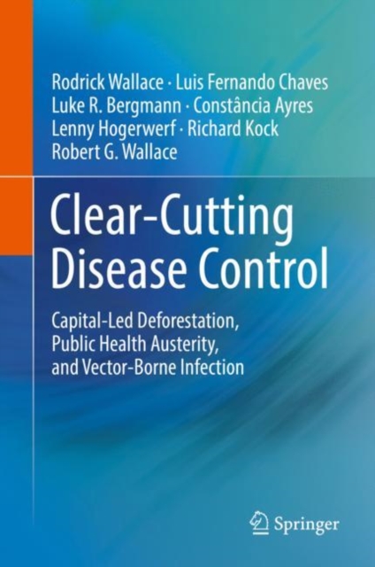 Clear-Cutting Disease Control : Capital-Led Deforestation, Public Health Austerity, and Vector-Borne Infection, EPUB eBook