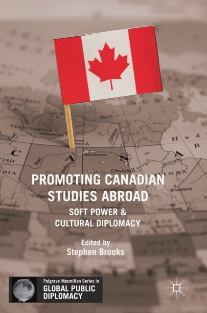 Promoting Canadian Studies Abroad : Soft Power and Cultural Diplomacy, Hardback Book