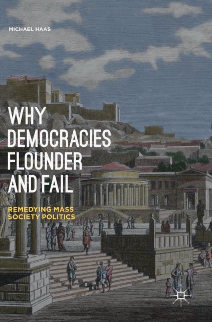 Why Democracies Flounder and Fail : Remedying Mass Society Politics, Hardback Book