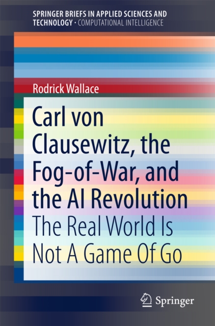 Carl von Clausewitz, the Fog-of-War, and the AI Revolution : The Real World Is Not A Game Of Go, EPUB eBook
