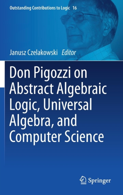 Don Pigozzi on Abstract Algebraic Logic, Universal Algebra, and Computer Science, Hardback Book