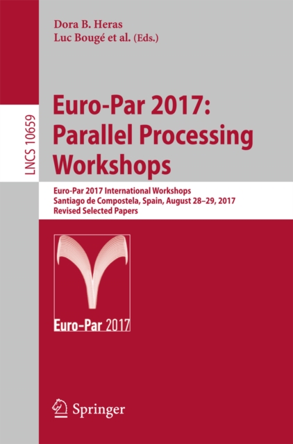 Euro-Par 2017: Parallel Processing Workshops : Euro-Par 2017 International Workshops, Santiago de Compostela, Spain, August 28-29, 2017, Revised Selected Papers, EPUB eBook