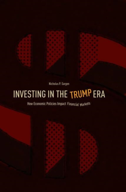 Investing in the Trump Era : How Economic Policies Impact Financial Markets, Hardback Book