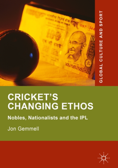 Cricket's Changing Ethos : Nobles, Nationalists and the IPL, EPUB eBook