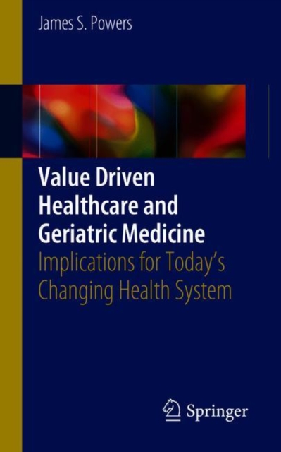 Value Driven Healthcare and Geriatric Medicine : Implications for Today's Changing Health System, Paperback / softback Book