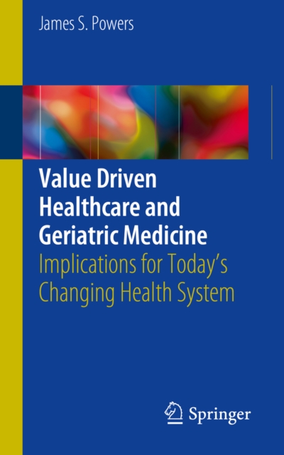 Value Driven Healthcare and Geriatric Medicine : Implications for Today's Changing Health System, EPUB eBook