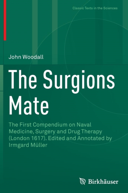 The Surgions Mate : The First Compendium on Naval Medicine, Surgery and Drug Therapy (London 1617). Edited and Annotated by Irmgard Muller, Paperback / softback Book