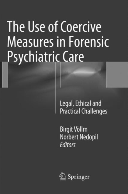 The Use of Coercive Measures in Forensic Psychiatric Care : Legal, Ethical and Practical Challenges, Paperback / softback Book