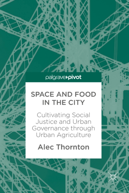 Space and Food in the City : Cultivating Social Justice and Urban Governance through Urban Agriculture, EPUB eBook