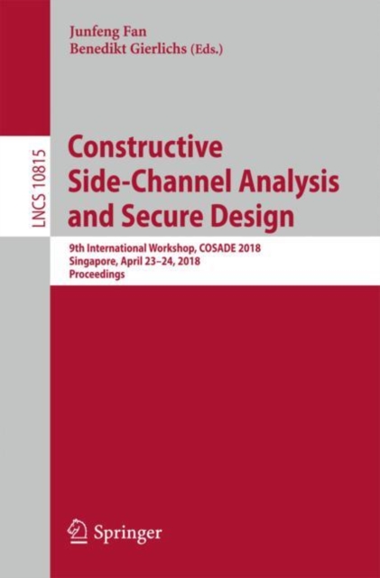Constructive Side-Channel Analysis and Secure Design : 9th International Workshop, COSADE 2018, Singapore, April 23–24, 2018, Proceedings, Paperback / softback Book