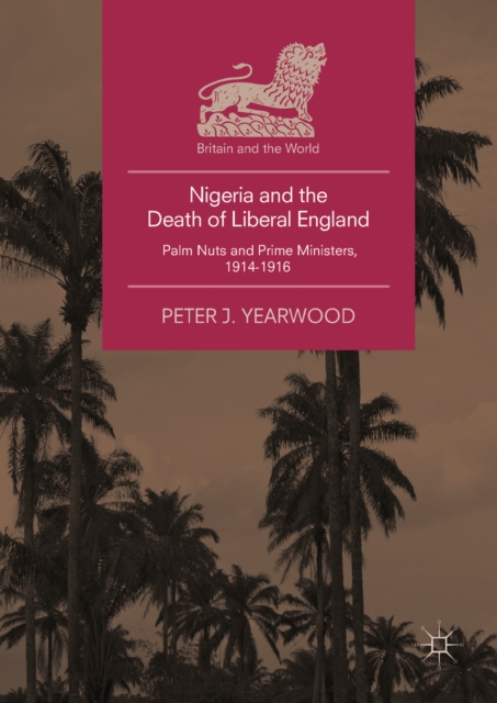 Nigeria and the Death of Liberal England : Palm Nuts and Prime Ministers, 1914-1916, EPUB eBook