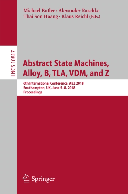Abstract State Machines, Alloy, B, TLA, VDM, and Z : 6th International Conference, ABZ 2018, Southampton, UK, June 5-8, 2018, Proceedings, EPUB eBook