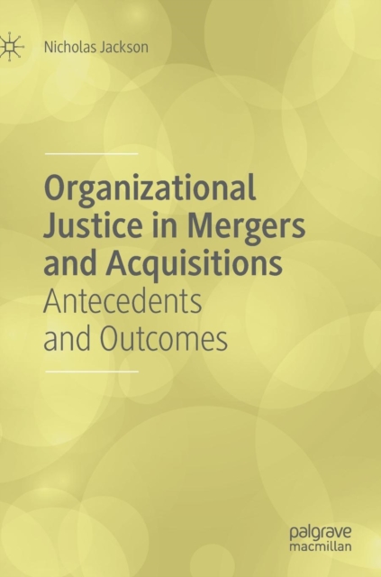 Organizational Justice in Mergers and Acquisitions : Antecedents and Outcomes, Hardback Book