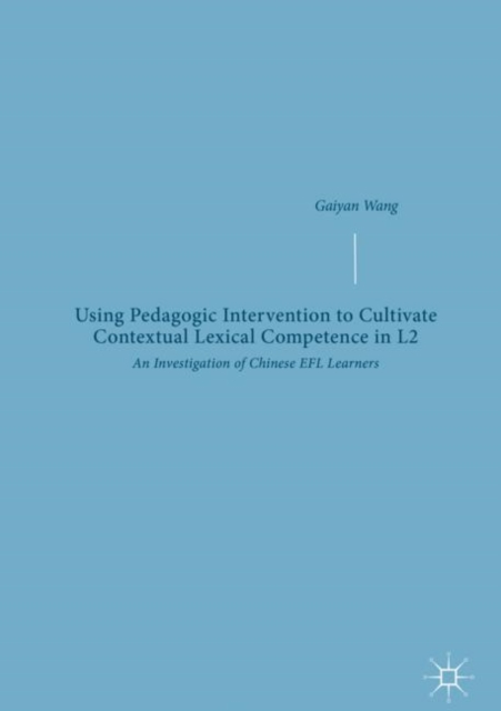 Using Pedagogic Intervention to Cultivate Contextual Lexical Competence in L2 : An Investigation of Chinese EFL Learners, Hardback Book