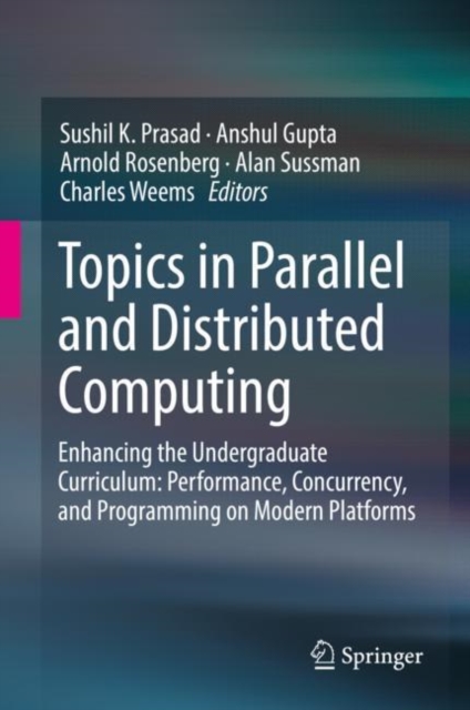 Topics in Parallel and Distributed Computing : Enhancing the Undergraduate Curriculum: Performance, Concurrency, and Programming on Modern Platforms, EPUB eBook