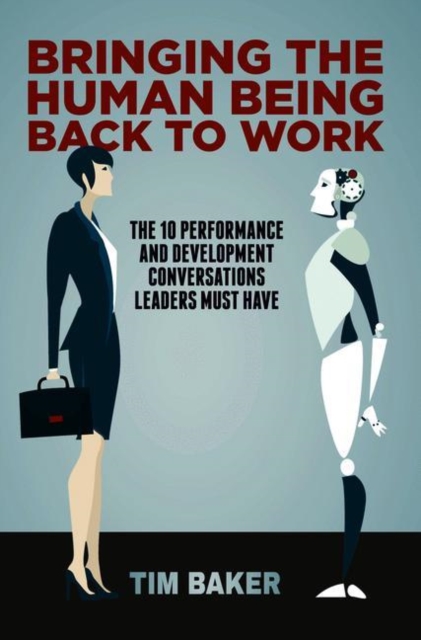 Bringing the Human Being Back to Work : The 10 Performance and Development Conversations Leaders Must Have, Hardback Book