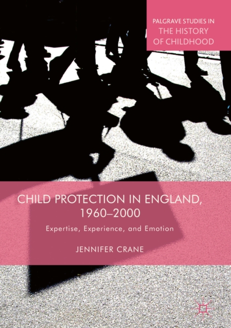 Child Protection in England, 1960-2000 : Expertise, Experience, and Emotion, EPUB eBook