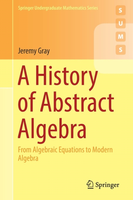 A History of Abstract Algebra : From Algebraic Equations to Modern Algebra, Paperback / softback Book
