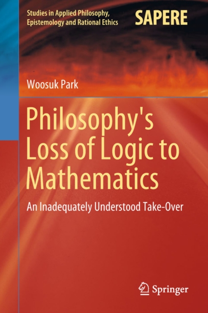 Philosophy's Loss of Logic to Mathematics : An Inadequately Understood Take-Over, EPUB eBook