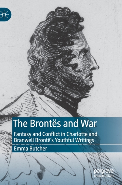 The Brontes and War : Fantasy and Conflict in Charlotte and Branwell Bronte’s Youthful Writings, Hardback Book