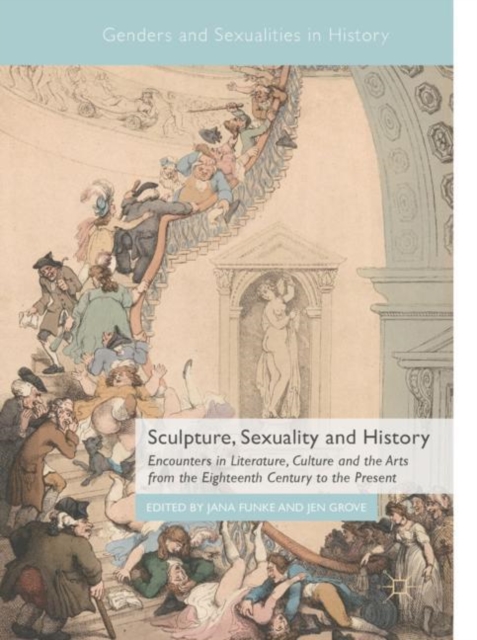 Sculpture, Sexuality and History : Encounters in Literature, Culture and the Arts from the Eighteenth Century to the Present, Hardback Book