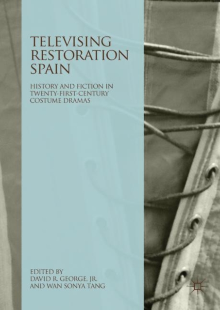 Televising Restoration Spain : History and Fiction in Twenty-First-Century Costume Dramas, EPUB eBook