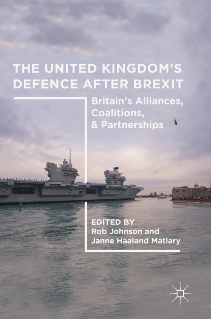 The United Kingdom’s Defence After Brexit : Britain’s Alliances, Coalitions, and Partnerships, Hardback Book