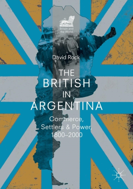 The British in Argentina : Commerce, Settlers and Power, 1800-2000, Paperback / softback Book