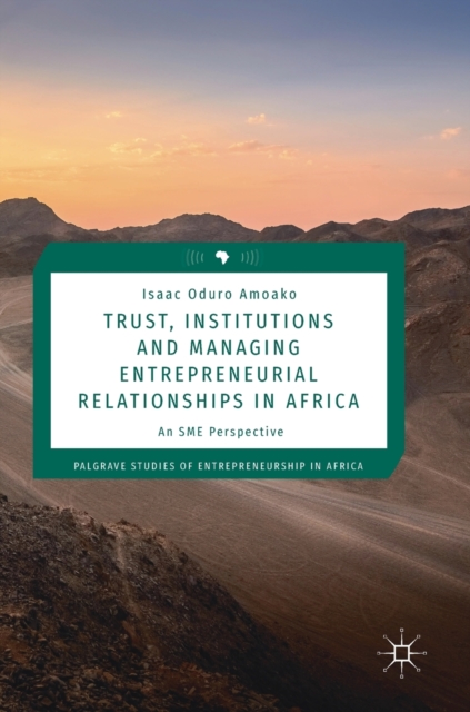 Trust, Institutions and Managing Entrepreneurial Relationships in Africa : An SME Perspective, Hardback Book