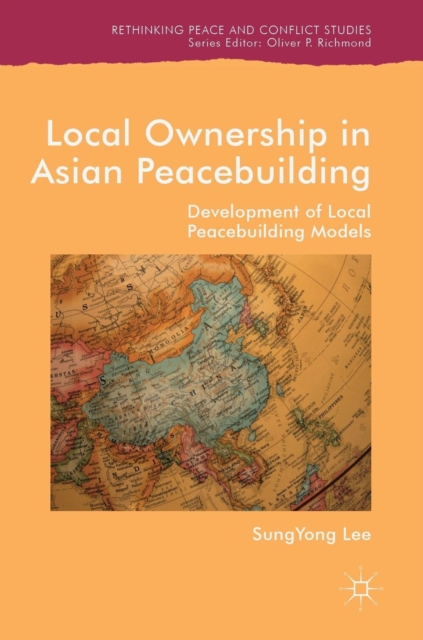 Local Ownership in Asian Peacebuilding : Development of Local Peacebuilding Models, Hardback Book