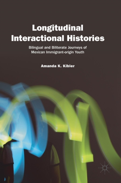 Longitudinal Interactional Histories : Bilingual and Biliterate Journeys of Mexican Immigrant-origin Youth, Hardback Book