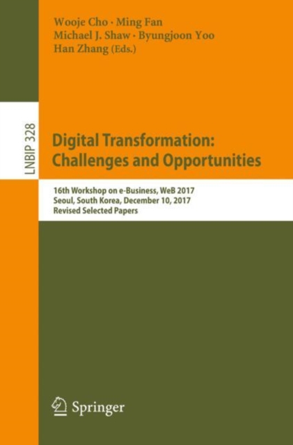 Digital Transformation: Challenges and Opportunities : 16th Workshop on e-Business, WeB 2017, Seoul, South Korea, December 10, 2017, Revised Selected Papers, EPUB eBook
