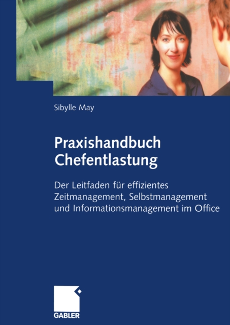 Praxishandbuch Chefentlastung : Der Leitfaden fur effizientes Zeitmanagement, Selbstmanagement und Informationsmanagement im Office, PDF eBook