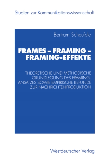 Frames - Framing - Framing-Effekte : Theoretische und methodische Grundlegung des Framing-Ansatzes sowie empirische Befunde zur Nachrichtenproduktion, PDF eBook