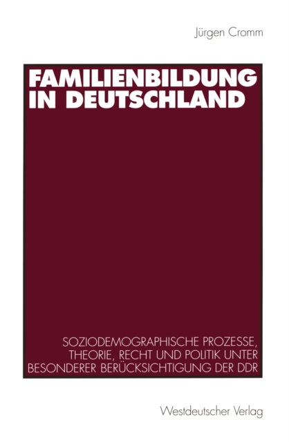 Familienbildung in Deutschland : Soziodemographische Prozesse, Theorie, Recht und Politik unter besonderer Berucksichtigung der DDR, PDF eBook