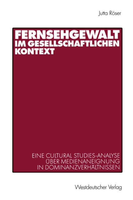 Fernsehgewalt im gesellschaftlichen Kontext : Eine Cultural Studies-Analyse uber Medienaneignung in Dominanzverhaltnissen, PDF eBook