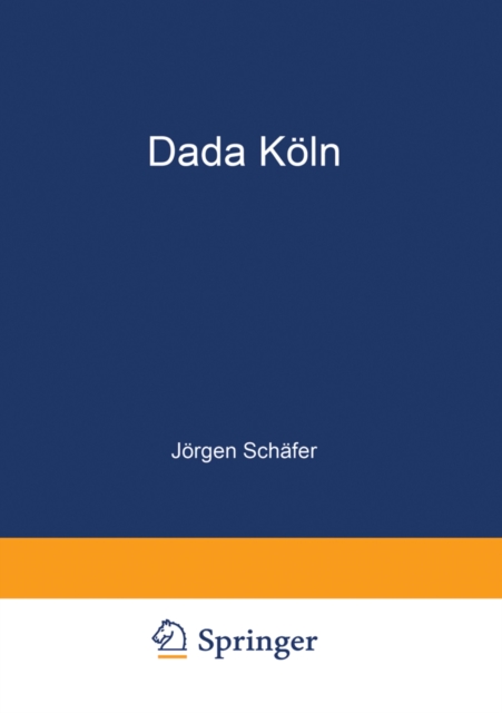 Dada Koln : Max Ernst, Hans Arp, Johannes Theodor Baargeld und ihre literarischen Zeitschriften, PDF eBook