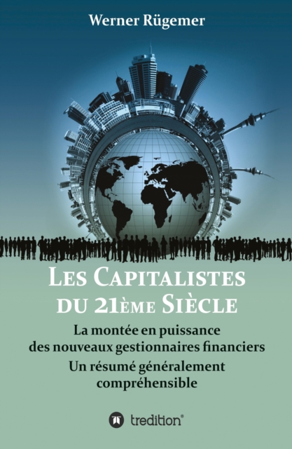 Les Capitalistes du XXIeme siecle : La montee en puissance  des nouveaux gestionnaires financiers. Un resume generalement comprehensible, EPUB eBook