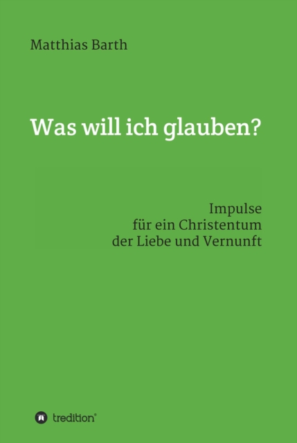 Was will ich glauben? : Impulse fur ein Christentum der Liebe und Vernunft, EPUB eBook