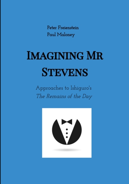 Imagining Mr Stevens : Approaches to Ishiguro's The Remains of the Day - nine essays on central aspects of Kazuo Ishiguro's masterpiece, EPUB eBook