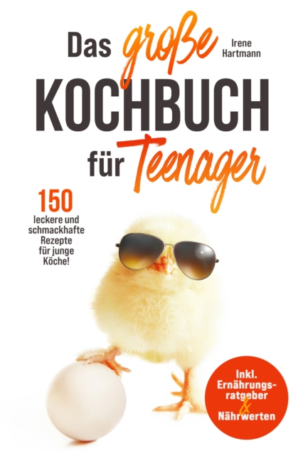 Das groe Kochbuch fur Teenager! 150 leckere und schmackhafte Rezepte fur junge Koche! : Inkl. Ernahrungsratgeber & Nahrwerten., EPUB eBook