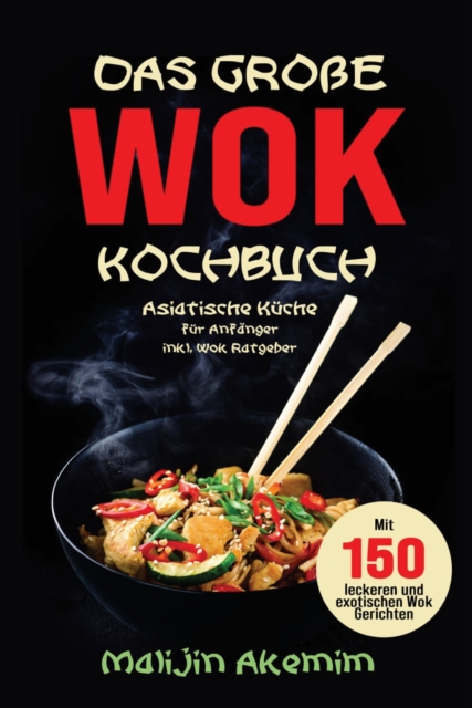 Das groe WOK Kochbuch - Asiatische Kuche fur Anfanger : Inkl. Wok Ratgeber. Mit 150 leckeren und exotischen Wok Gerichten mit Nahrwerteangaben und Zubereitungszeiten!, EPUB eBook