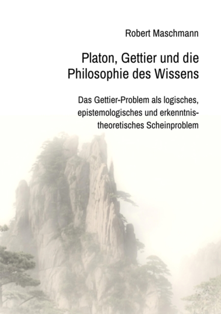 Platon, Gettier und die Philosophie des Wissens : Das Gettier-Problem als logisches, epistemologisches und erkenntnistheoretisches Scheinproblem, EPUB eBook