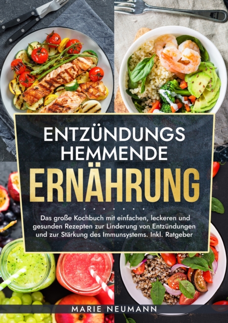 Entzundungshemmende Ernahrung : Das groe Kochbuch mit einfachen, leckeren und gesunden Rezepten zur Linderung von Entzundungen und zur Starkung des Immunsystems. Inkl. Ratgeber, EPUB eBook